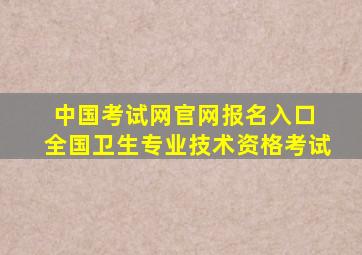 中国考试网官网报名入口 全国卫生专业技术资格考试